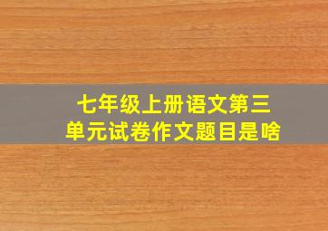 七年级上册语文第三单元试卷作文题目是啥