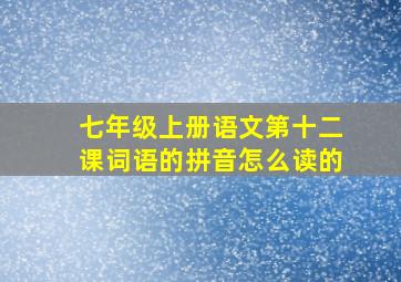 七年级上册语文第十二课词语的拼音怎么读的