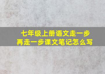 七年级上册语文走一步再走一步课文笔记怎么写