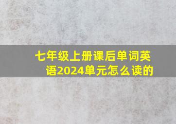 七年级上册课后单词英语2024单元怎么读的