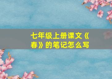 七年级上册课文《春》的笔记怎么写