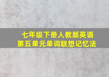 七年级下册人教版英语第五单元单词联想记忆法