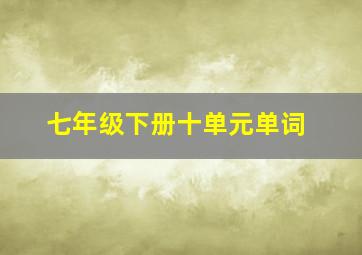 七年级下册十单元单词