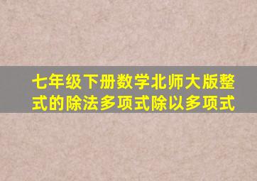 七年级下册数学北师大版整式的除法多项式除以多项式