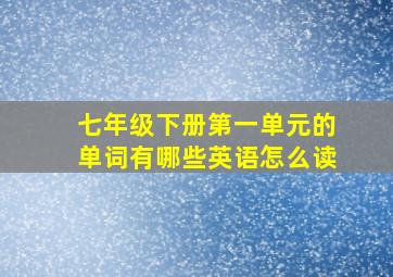 七年级下册第一单元的单词有哪些英语怎么读