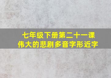 七年级下册第二十一课伟大的悲剧多音字形近字