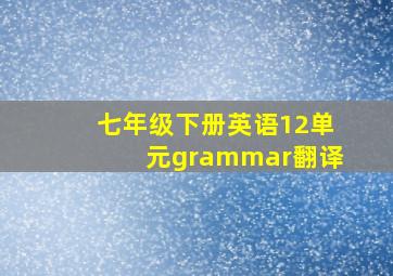 七年级下册英语12单元grammar翻译