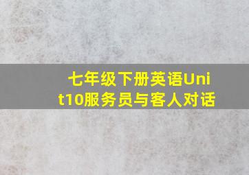 七年级下册英语Unit10服务员与客人对话