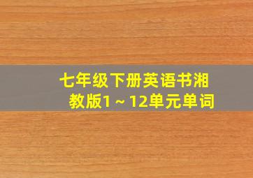 七年级下册英语书湘教版1～12单元单词