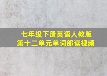 七年级下册英语人教版第十二单元单词郎读视频