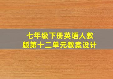 七年级下册英语人教版第十二单元教案设计