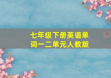 七年级下册英语单词一二单元人教版