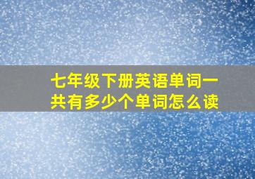 七年级下册英语单词一共有多少个单词怎么读