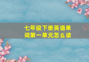 七年级下册英语单词第一单元怎么读