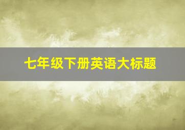 七年级下册英语大标题