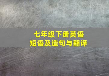 七年级下册英语短语及造句与翻译