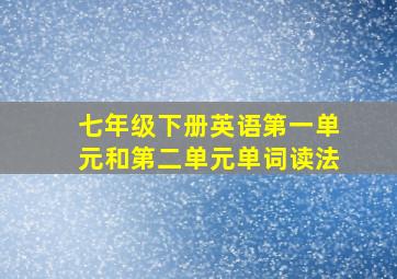 七年级下册英语第一单元和第二单元单词读法