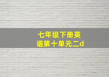 七年级下册英语第十单元二d