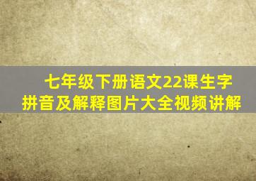 七年级下册语文22课生字拼音及解释图片大全视频讲解