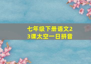 七年级下册语文23课太空一日拼音