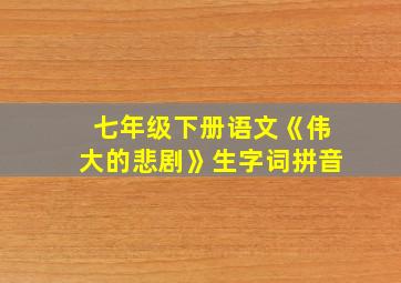 七年级下册语文《伟大的悲剧》生字词拼音