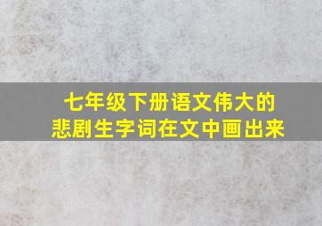 七年级下册语文伟大的悲剧生字词在文中画出来