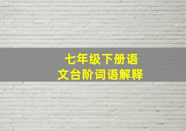 七年级下册语文台阶词语解释