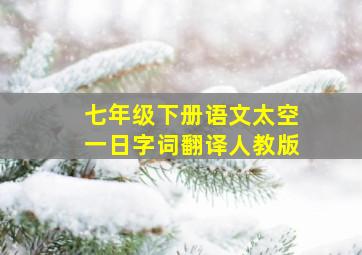 七年级下册语文太空一日字词翻译人教版