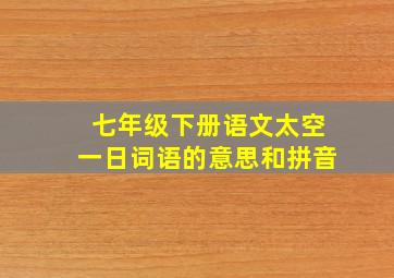 七年级下册语文太空一日词语的意思和拼音