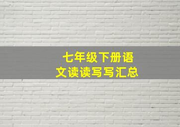 七年级下册语文读读写写汇总