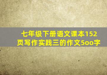 七年级下册语文课本152页写作实践三的作文5oo字