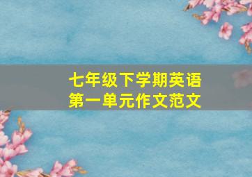 七年级下学期英语第一单元作文范文