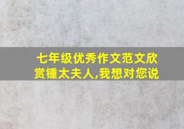 七年级优秀作文范文欣赏锺太夫人,我想对您说