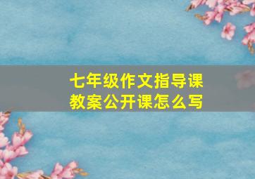 七年级作文指导课教案公开课怎么写