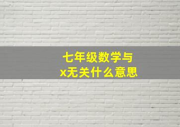 七年级数学与x无关什么意思