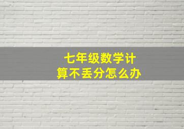 七年级数学计算不丢分怎么办