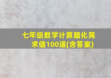 七年级数学计算题化简求值100道(含答案)