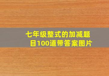 七年级整式的加减题目100道带答案图片