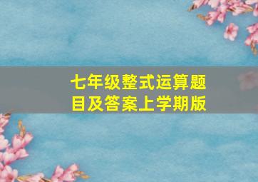 七年级整式运算题目及答案上学期版