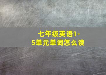 七年级英语1-5单元单词怎么读