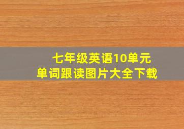 七年级英语10单元单词跟读图片大全下载