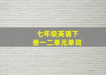 七年级英语下册一二单元单词