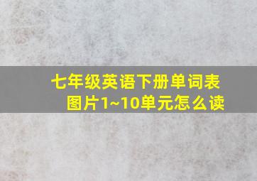 七年级英语下册单词表图片1~10单元怎么读