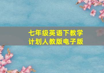 七年级英语下教学计划人教版电子版