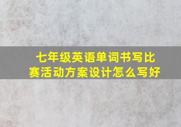 七年级英语单词书写比赛活动方案设计怎么写好