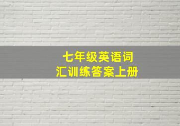 七年级英语词汇训练答案上册