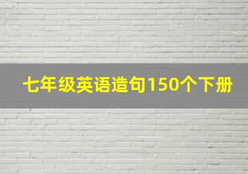 七年级英语造句150个下册