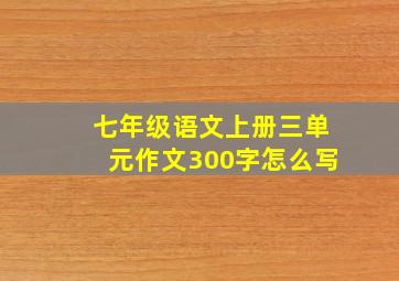 七年级语文上册三单元作文300字怎么写