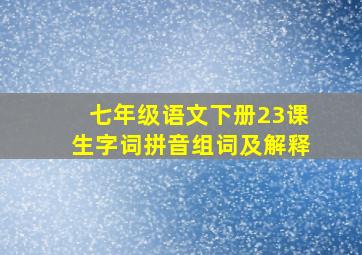 七年级语文下册23课生字词拼音组词及解释