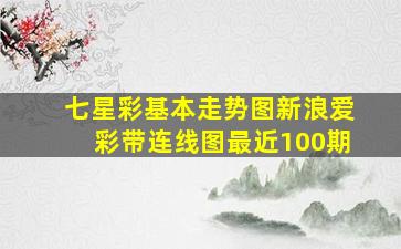 七星彩基本走势图新浪爱彩带连线图最近100期